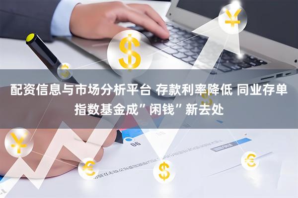 配资信息与市场分析平台 存款利率降低 同业存单指数基金成”闲钱”新去处