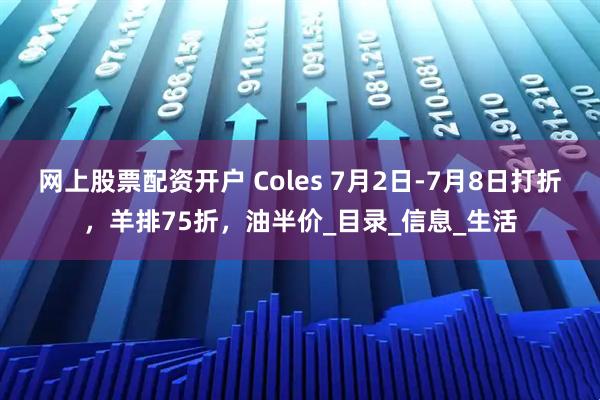 网上股票配资开户 Coles 7月2日-7月8日打折，羊排75折，油半价_目录_信息_生活