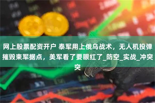 网上股票配资开户 泰军用上俄乌战术，无人机投弹摧毁柬军据点，美军看了要眼红了_防空_实战_冲突