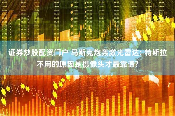 证券炒股配资门户 马斯克炮轰激光雷达: 特斯拉不用的原因是摄像头才最靠谱?