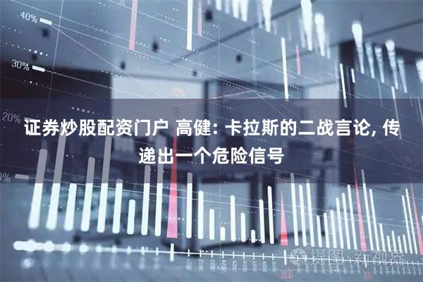 证券炒股配资门户 高健: 卡拉斯的二战言论, 传递出一个危险信号