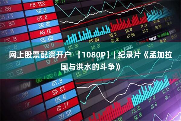 网上股票配资开户 【1080P】| 纪录片《孟加拉国与洪水的斗争》
