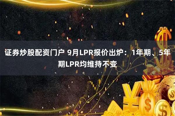 证券炒股配资门户 9月LPR报价出炉：1年期、5年期LPR均维持不变