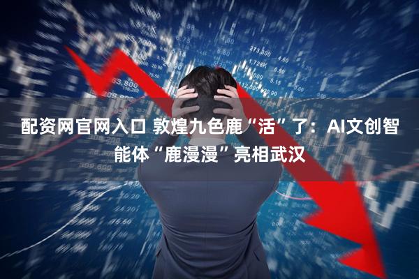 配资网官网入口 敦煌九色鹿“活”了：AI文创智能体“鹿漫漫”亮相武汉